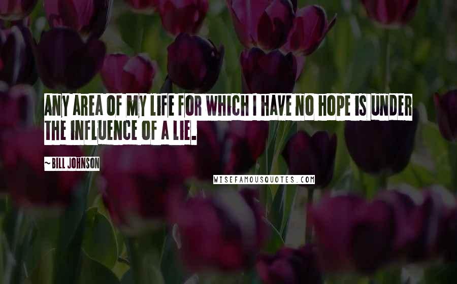 Bill Johnson Quotes: Any area of my life for which I have no hope is under the influence of a lie.