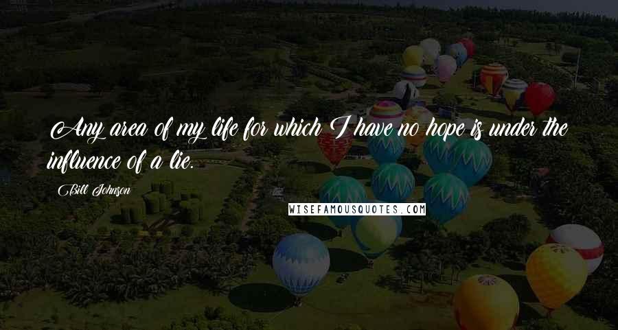Bill Johnson Quotes: Any area of my life for which I have no hope is under the influence of a lie.