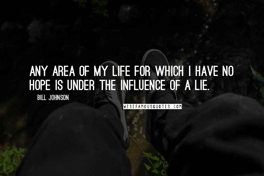 Bill Johnson Quotes: Any area of my life for which I have no hope is under the influence of a lie.