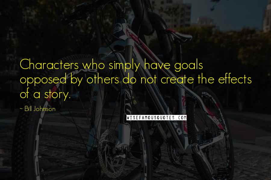 Bill Johnson Quotes: Characters who simply have goals opposed by others do not create the effects of a story.