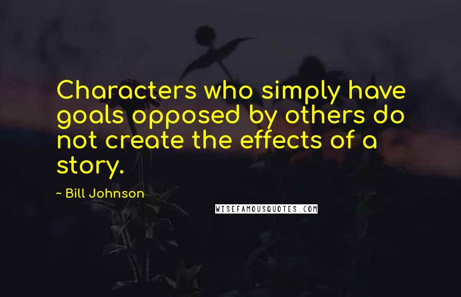 Bill Johnson Quotes: Characters who simply have goals opposed by others do not create the effects of a story.