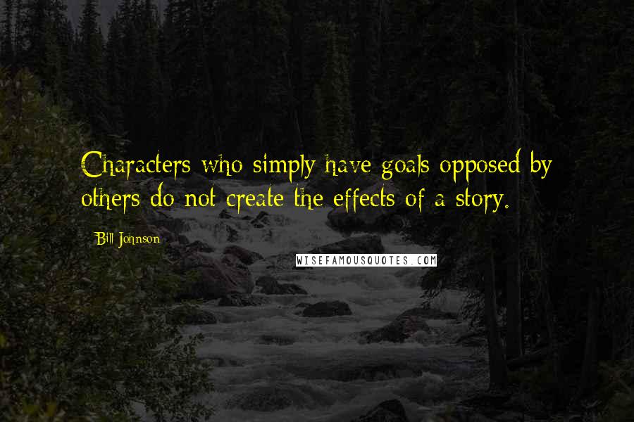 Bill Johnson Quotes: Characters who simply have goals opposed by others do not create the effects of a story.