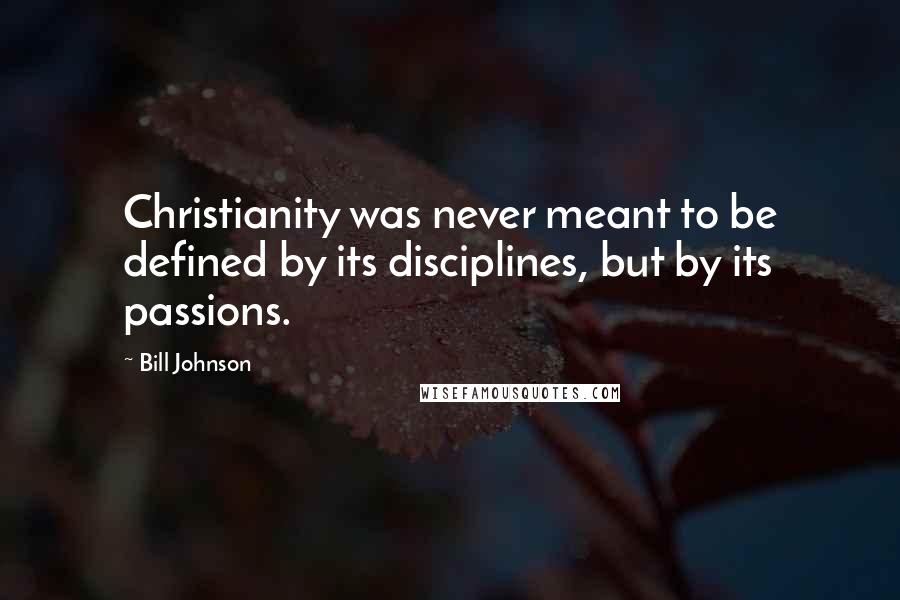 Bill Johnson Quotes: Christianity was never meant to be defined by its disciplines, but by its passions.