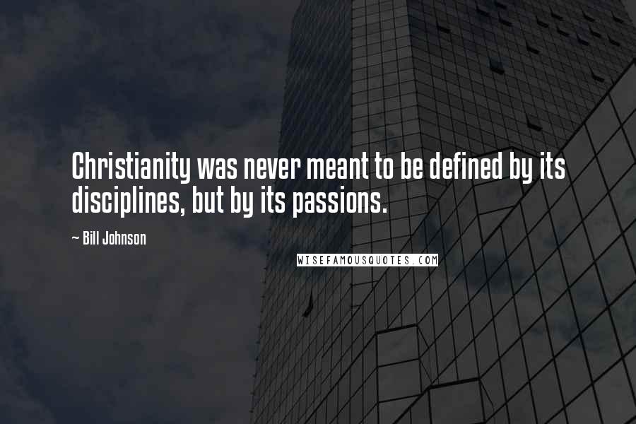 Bill Johnson Quotes: Christianity was never meant to be defined by its disciplines, but by its passions.