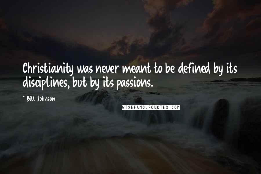 Bill Johnson Quotes: Christianity was never meant to be defined by its disciplines, but by its passions.