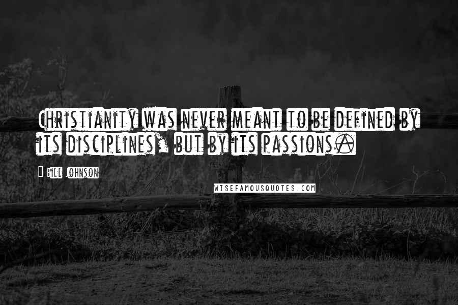 Bill Johnson Quotes: Christianity was never meant to be defined by its disciplines, but by its passions.