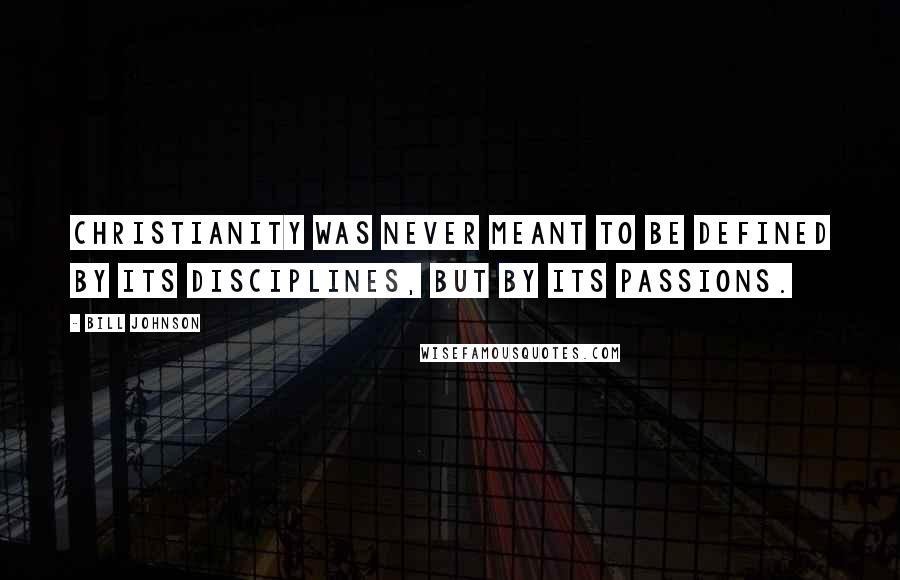 Bill Johnson Quotes: Christianity was never meant to be defined by its disciplines, but by its passions.