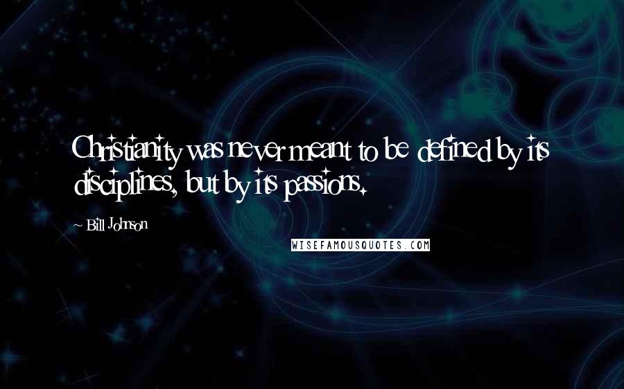 Bill Johnson Quotes: Christianity was never meant to be defined by its disciplines, but by its passions.