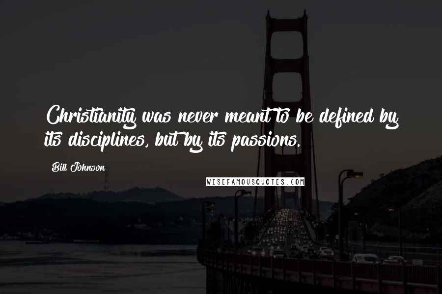 Bill Johnson Quotes: Christianity was never meant to be defined by its disciplines, but by its passions.