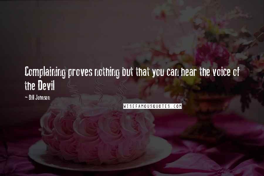 Bill Johnson Quotes: Complaining proves nothing but that you can hear the voice of the Devil