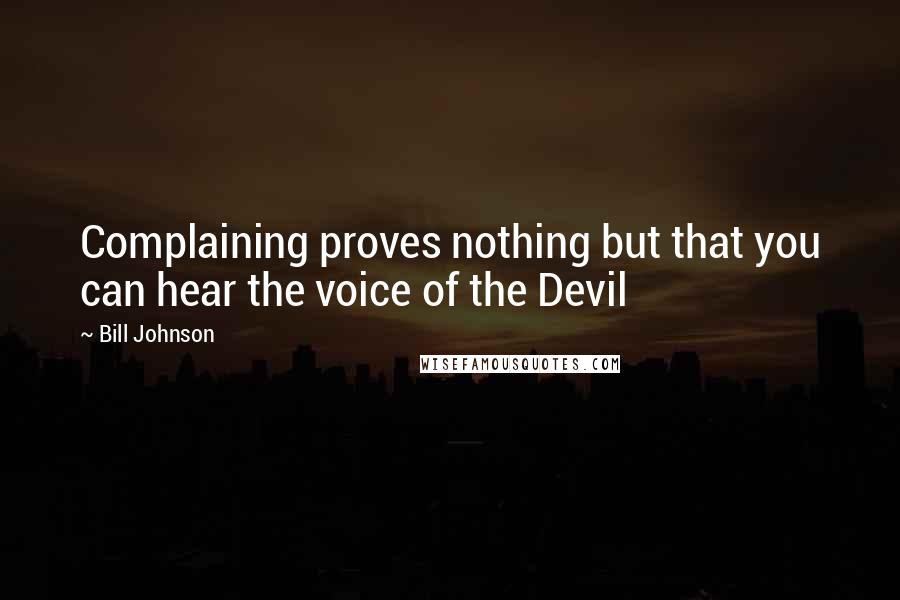 Bill Johnson Quotes: Complaining proves nothing but that you can hear the voice of the Devil