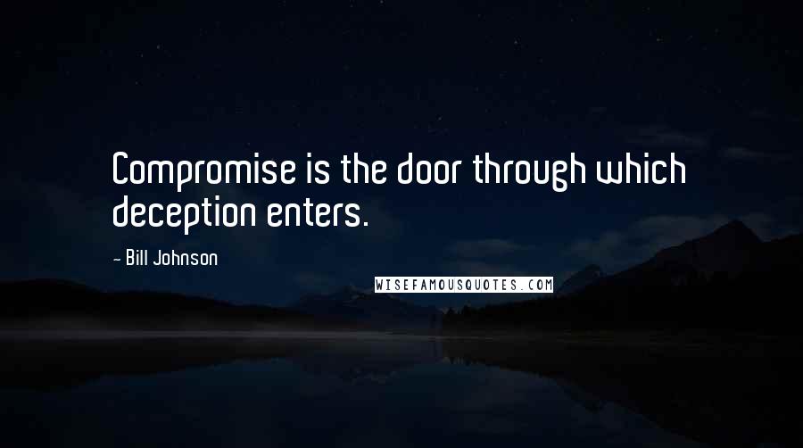 Bill Johnson Quotes: Compromise is the door through which deception enters.