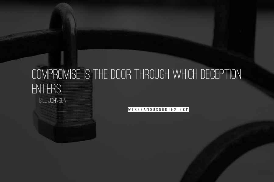 Bill Johnson Quotes: Compromise is the door through which deception enters.