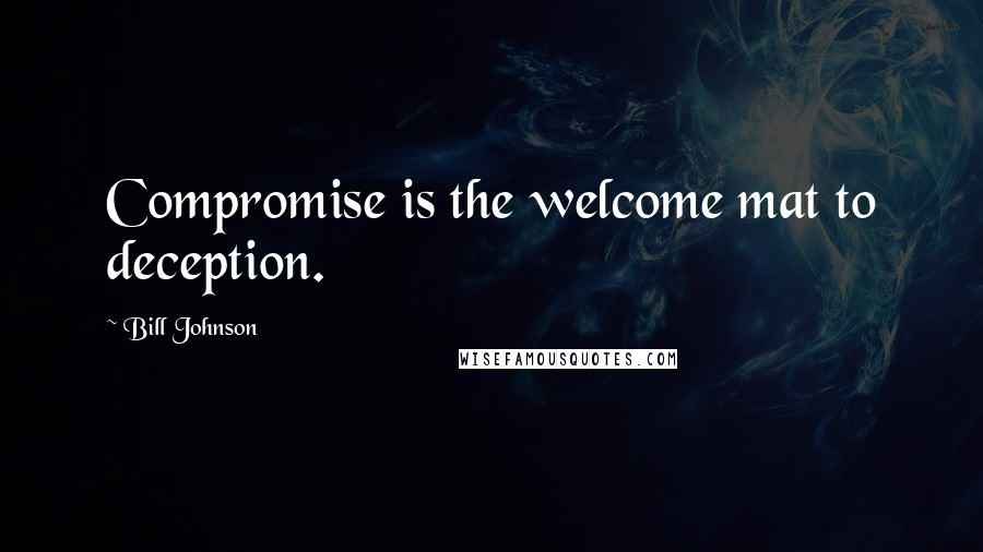 Bill Johnson Quotes: Compromise is the welcome mat to deception.