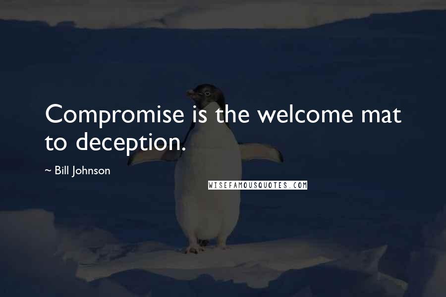 Bill Johnson Quotes: Compromise is the welcome mat to deception.