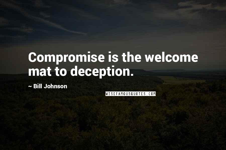 Bill Johnson Quotes: Compromise is the welcome mat to deception.