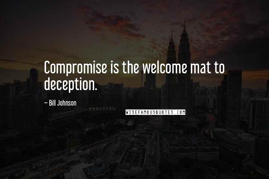 Bill Johnson Quotes: Compromise is the welcome mat to deception.