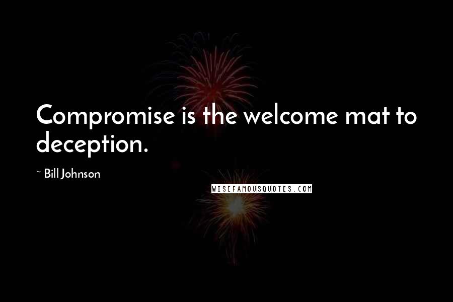 Bill Johnson Quotes: Compromise is the welcome mat to deception.