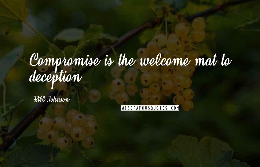 Bill Johnson Quotes: Compromise is the welcome mat to deception.
