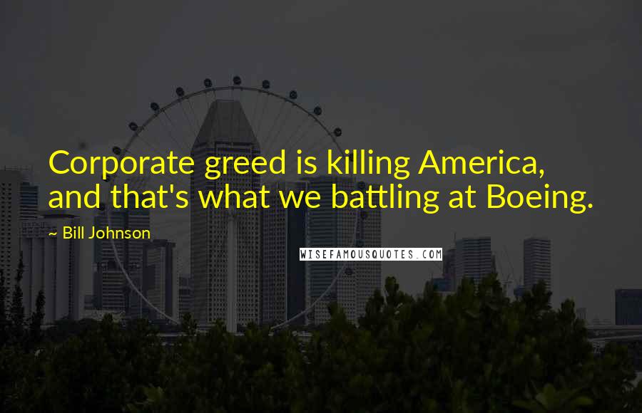 Bill Johnson Quotes: Corporate greed is killing America, and that's what we battling at Boeing.