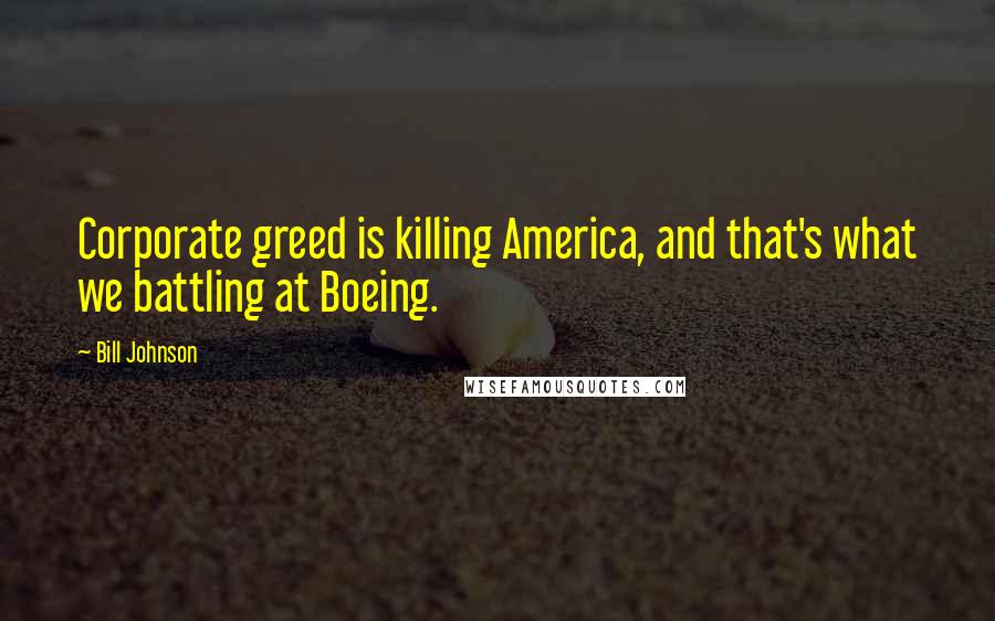 Bill Johnson Quotes: Corporate greed is killing America, and that's what we battling at Boeing.