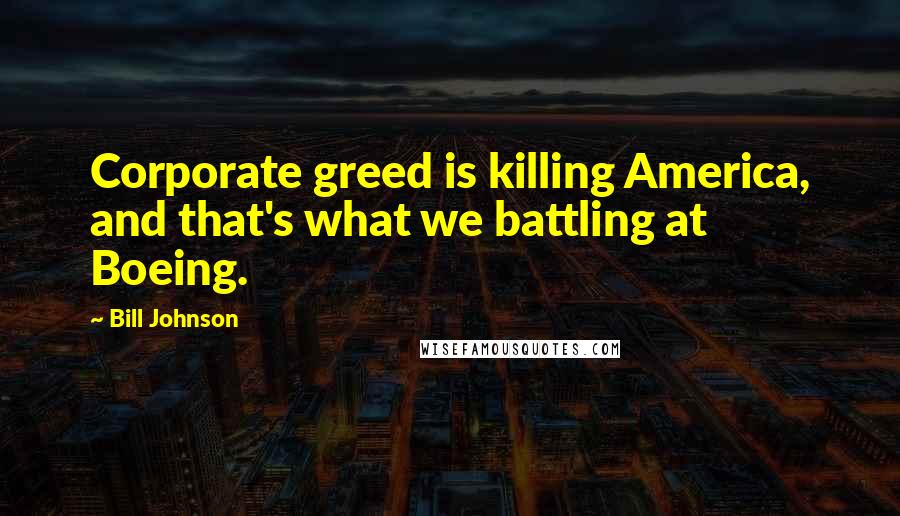 Bill Johnson Quotes: Corporate greed is killing America, and that's what we battling at Boeing.