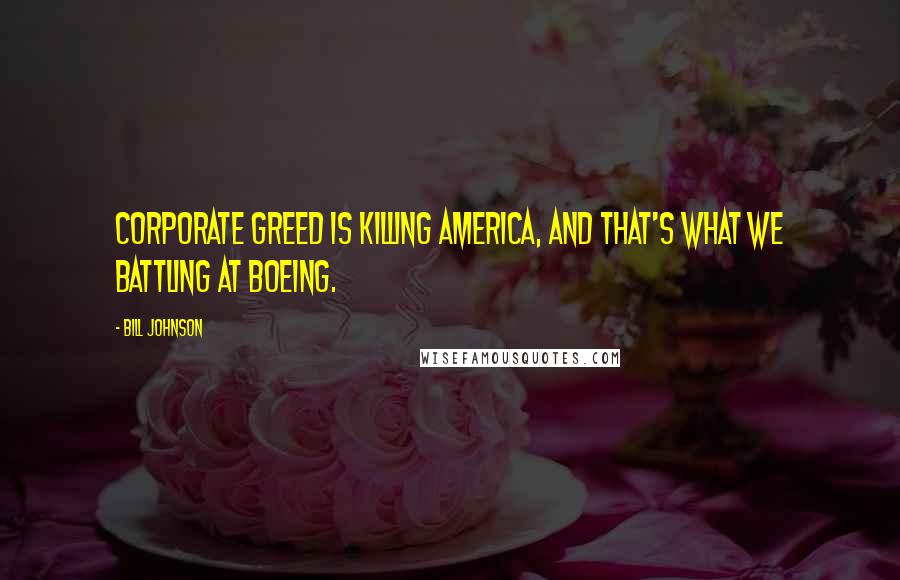 Bill Johnson Quotes: Corporate greed is killing America, and that's what we battling at Boeing.