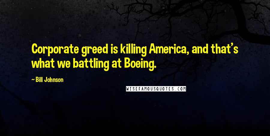 Bill Johnson Quotes: Corporate greed is killing America, and that's what we battling at Boeing.