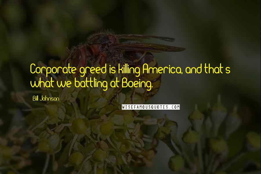 Bill Johnson Quotes: Corporate greed is killing America, and that's what we battling at Boeing.