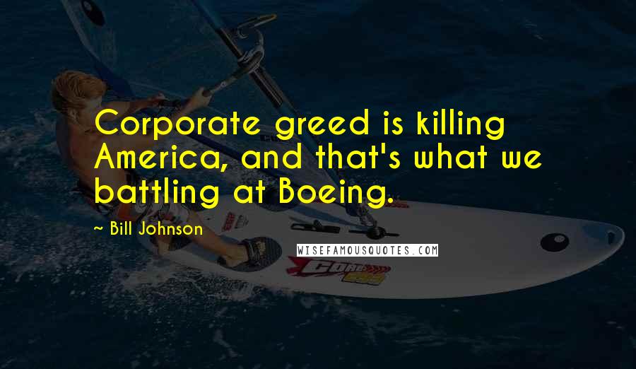 Bill Johnson Quotes: Corporate greed is killing America, and that's what we battling at Boeing.