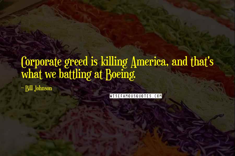 Bill Johnson Quotes: Corporate greed is killing America, and that's what we battling at Boeing.