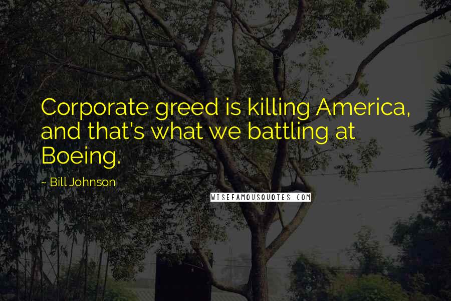 Bill Johnson Quotes: Corporate greed is killing America, and that's what we battling at Boeing.