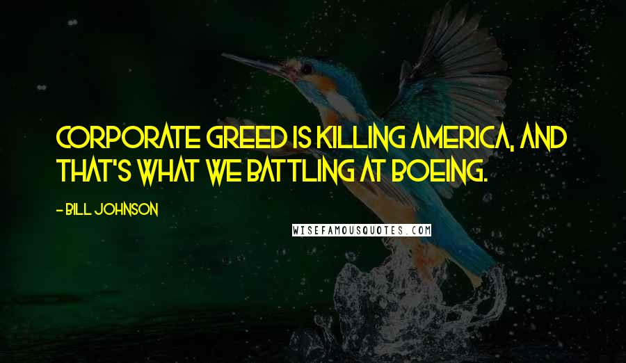 Bill Johnson Quotes: Corporate greed is killing America, and that's what we battling at Boeing.