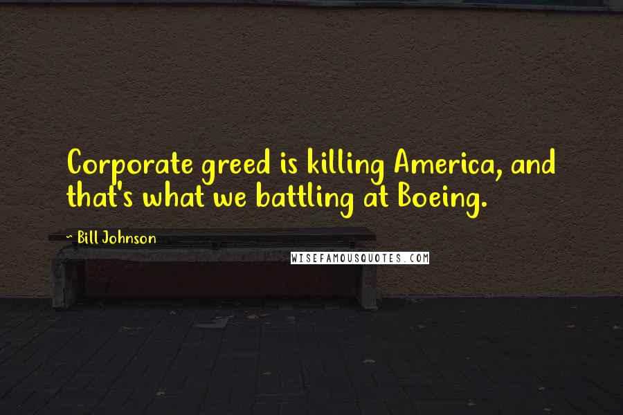 Bill Johnson Quotes: Corporate greed is killing America, and that's what we battling at Boeing.