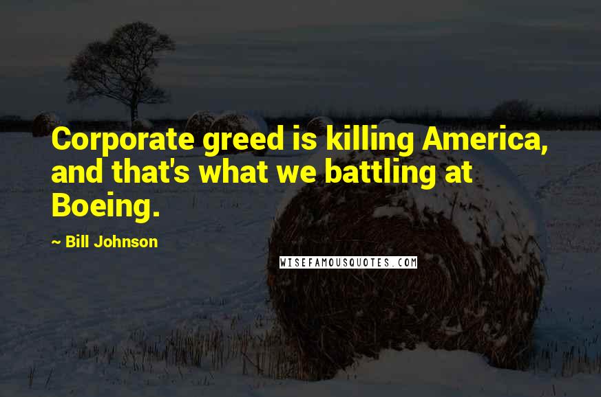 Bill Johnson Quotes: Corporate greed is killing America, and that's what we battling at Boeing.