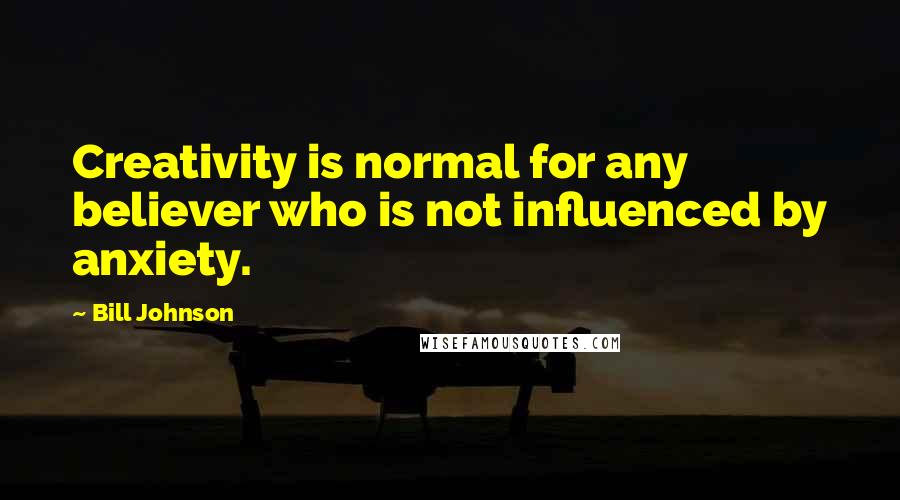 Bill Johnson Quotes: Creativity is normal for any believer who is not influenced by anxiety.