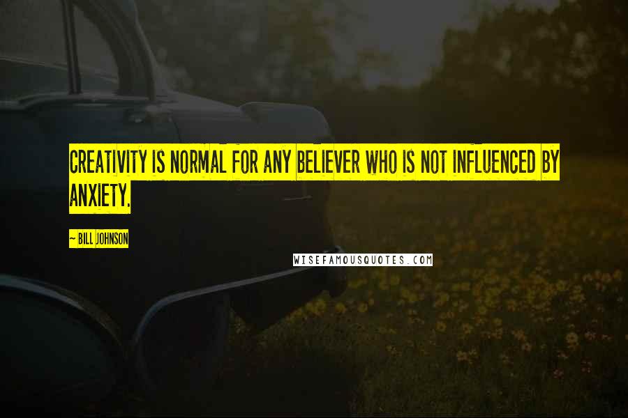 Bill Johnson Quotes: Creativity is normal for any believer who is not influenced by anxiety.