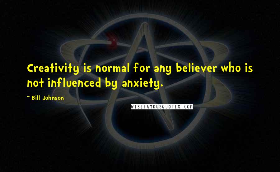 Bill Johnson Quotes: Creativity is normal for any believer who is not influenced by anxiety.