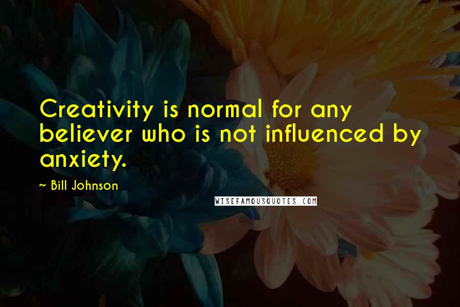 Bill Johnson Quotes: Creativity is normal for any believer who is not influenced by anxiety.