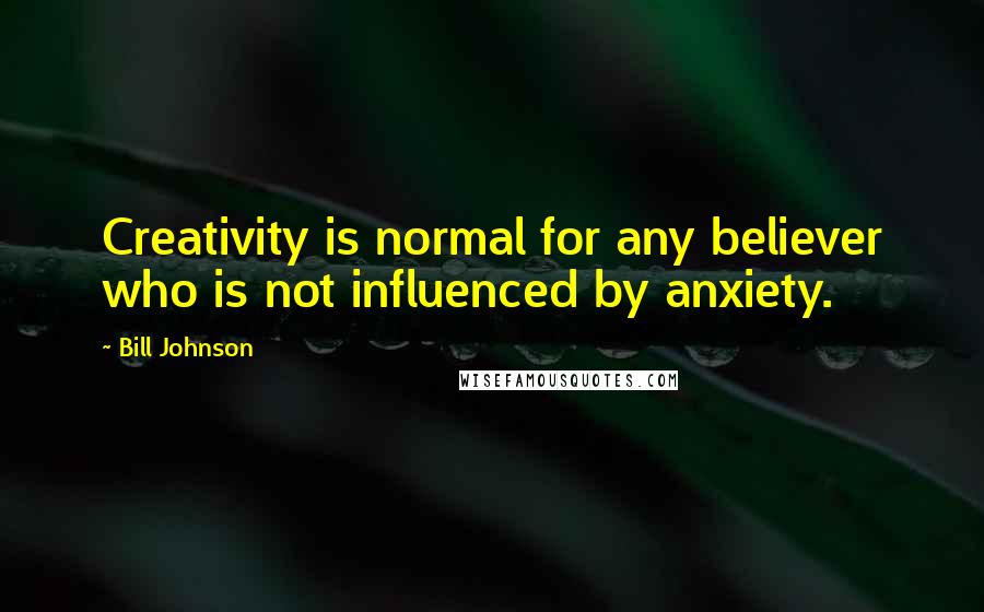 Bill Johnson Quotes: Creativity is normal for any believer who is not influenced by anxiety.