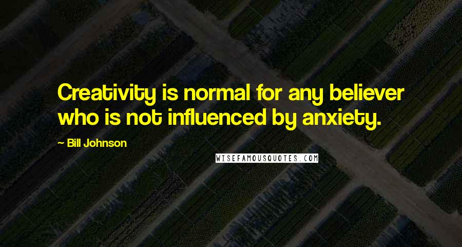 Bill Johnson Quotes: Creativity is normal for any believer who is not influenced by anxiety.