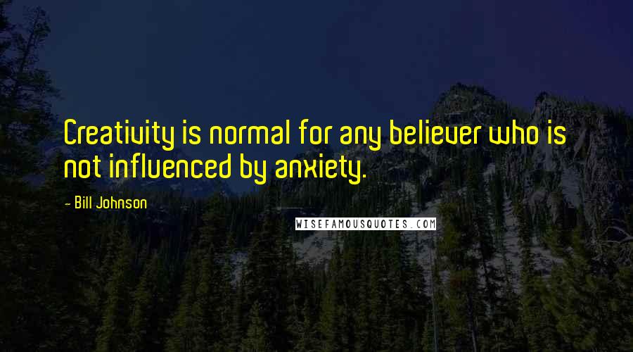 Bill Johnson Quotes: Creativity is normal for any believer who is not influenced by anxiety.