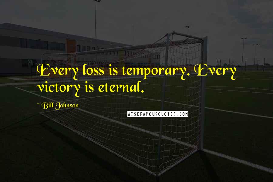 Bill Johnson Quotes: Every loss is temporary. Every victory is eternal.