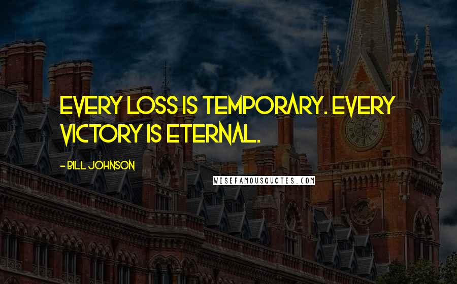 Bill Johnson Quotes: Every loss is temporary. Every victory is eternal.