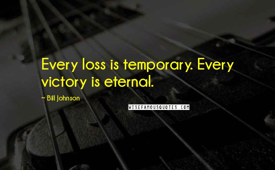 Bill Johnson Quotes: Every loss is temporary. Every victory is eternal.