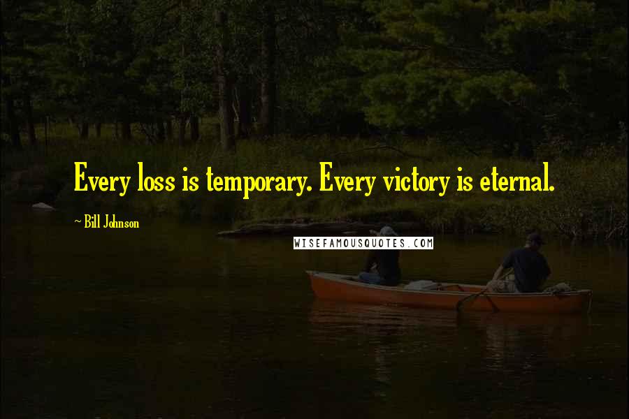 Bill Johnson Quotes: Every loss is temporary. Every victory is eternal.