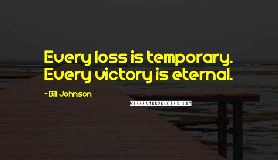 Bill Johnson Quotes: Every loss is temporary. Every victory is eternal.