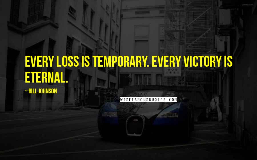 Bill Johnson Quotes: Every loss is temporary. Every victory is eternal.