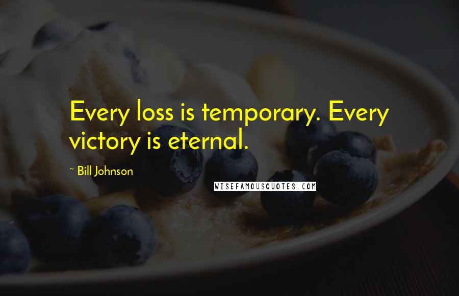Bill Johnson Quotes: Every loss is temporary. Every victory is eternal.