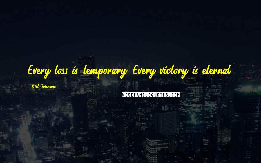 Bill Johnson Quotes: Every loss is temporary. Every victory is eternal.